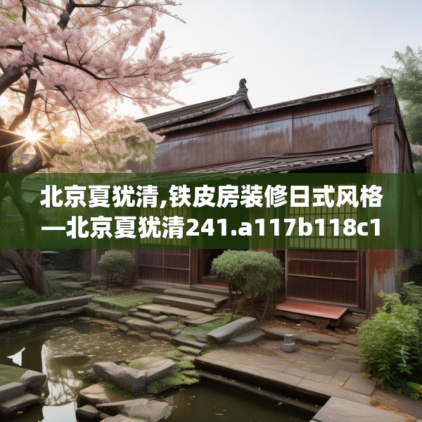 北京夏犹清,铁皮房装修日式风格—北京夏犹清241.a117b118c121fgy.128fdsfds