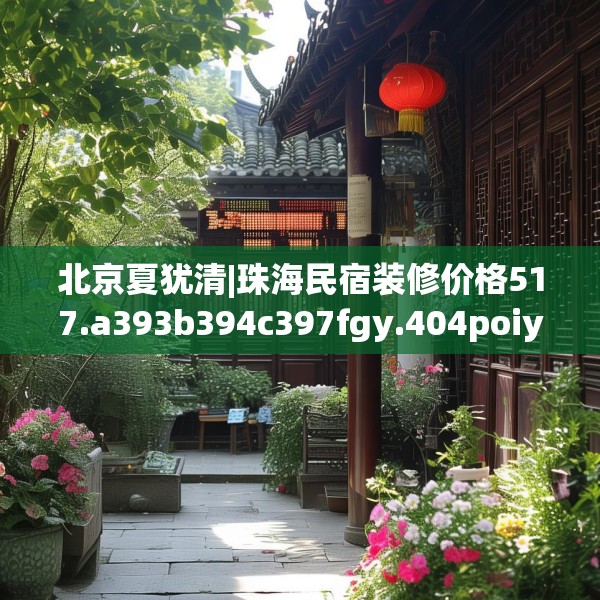 北京夏犹清|珠海民宿装修价格517.a393b394c397fgy.404poiy