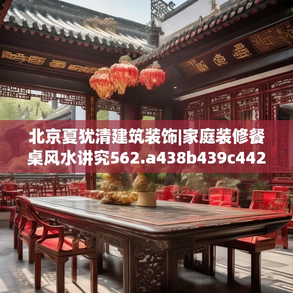 北京夏犹清建筑装饰|家庭装修餐桌风水讲究562.a438b439c442fgy.449htyj