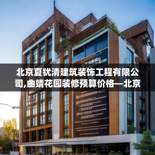 北京夏犹清建筑装饰工程有限公司,曲靖花园装修预算价格—北京夏犹清建筑装饰工程有限公司278.a154b155c158fgy.165wew