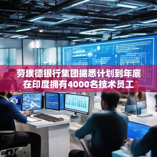 劳埃德银行集团据悉计划到年底在印度拥有4000名技术员工