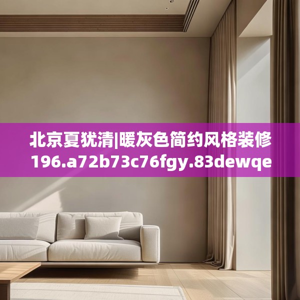 北京夏犹清|暖灰色简约风格装修196.a72b73c76fgy.83dewqe