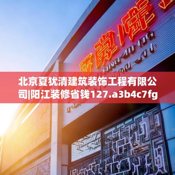 北京夏犹清建筑装饰工程有限公司|阳江装修省钱127.a3b4c7fgy.14jhhj