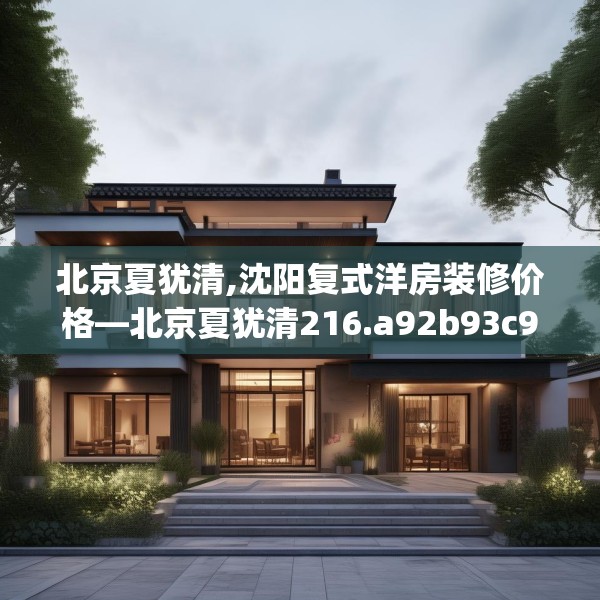 北京夏犹清,沈阳复式洋房装修价格—北京夏犹清216.a92b93c96fgy.103nbn