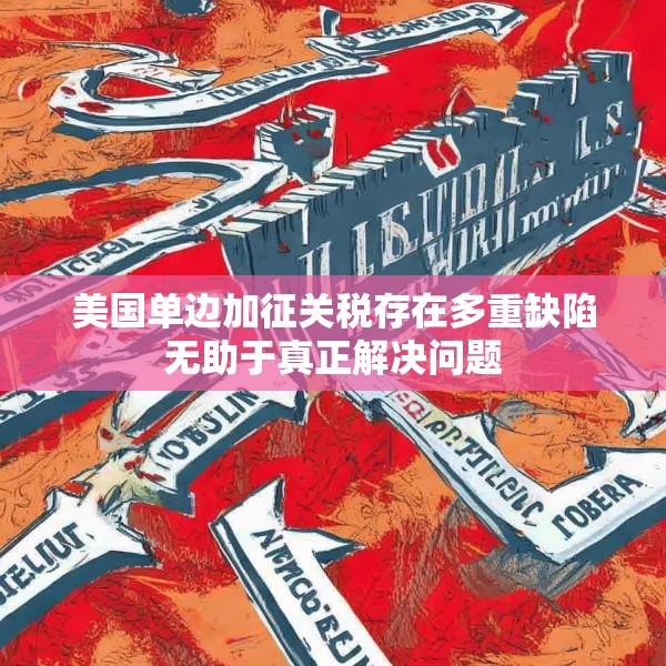 美国单边加征关税存在多重缺陷无助于真正解决问题