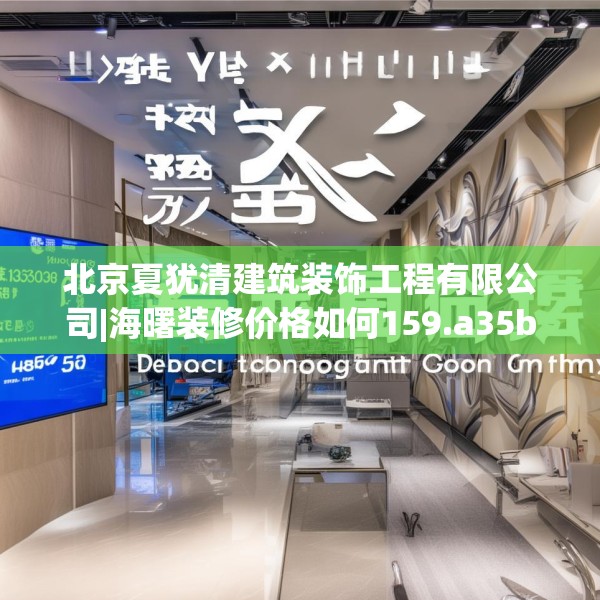 北京夏犹清建筑装饰工程有限公司|海曙装修价格如何159.a35b36c39fgy.46fhsg
