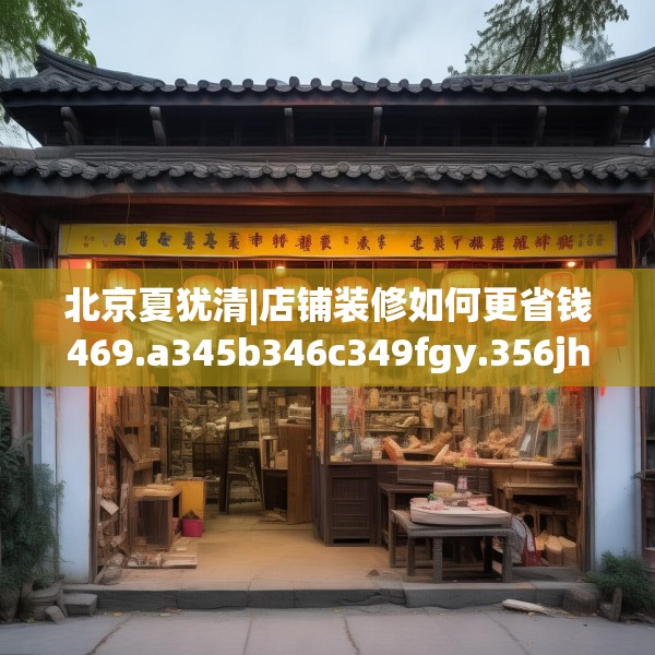 北京夏犹清|店铺装修如何更省钱469.a345b346c349fgy.356jhhj