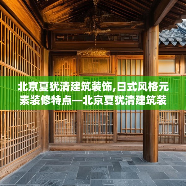 北京夏犹清建筑装饰,日式风格元素装修特点—北京夏犹清建筑装饰556.a432b433c436fgy.443dewqe