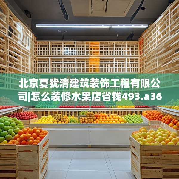 北京夏犹清建筑装饰工程有限公司|怎么装修水果店省钱493.a369b370c373fgy.380fdsfds