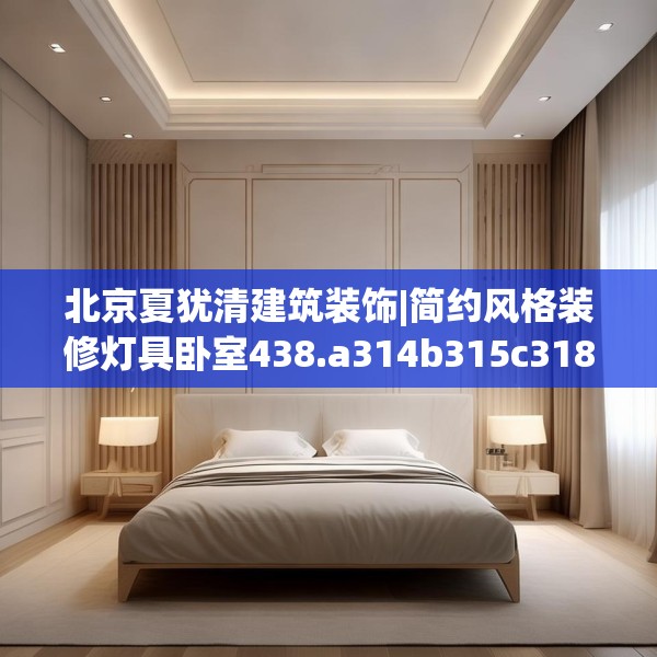 北京夏犹清建筑装饰|简约风格装修灯具卧室438.a314b315c318fgy.325dsfds