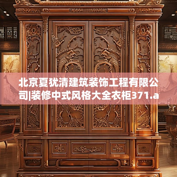 北京夏犹清建筑装饰工程有限公司|装修中式风格大全衣柜371.a247b248c251fgy.258cvcx