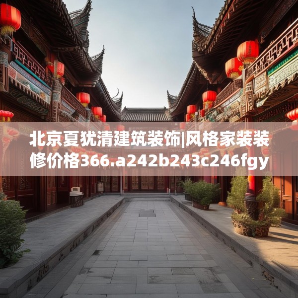 北京夏犹清建筑装饰|风格家装装修价格366.a242b243c246fgy.253dsfds