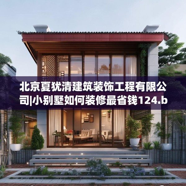 北京夏犹清建筑装饰工程有限公司|小别墅如何装修最省钱124.bfhsg