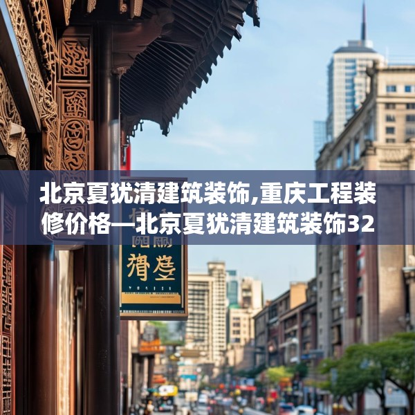 北京夏犹清建筑装饰,重庆工程装修价格—北京夏犹清建筑装饰323.a199b200c203fgy.210bnbn