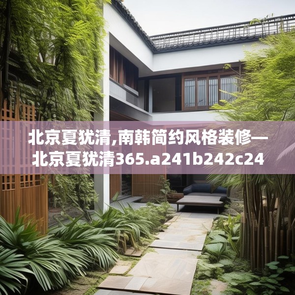 北京夏犹清,南韩简约风格装修—北京夏犹清365.a241b242c245fgy.252fds