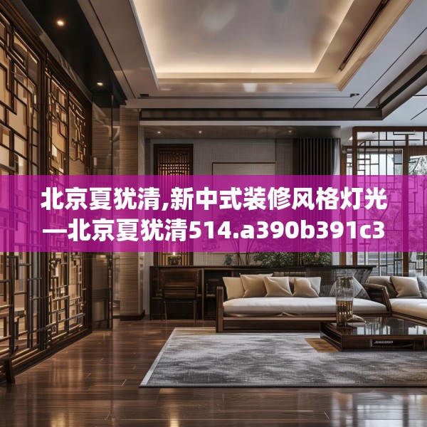 北京夏犹清,新中式装修风格灯光—北京夏犹清514.a390b391c394fgy.401sdA