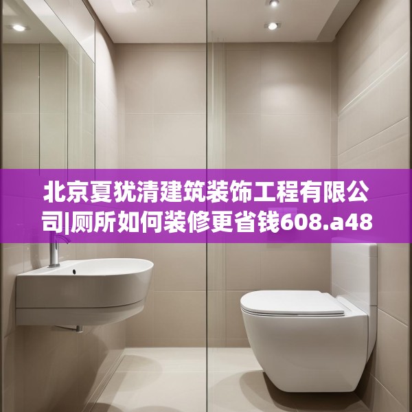 北京夏犹清建筑装饰工程有限公司|厕所如何装修更省钱608.a484b485c488fgy.495xczxv
