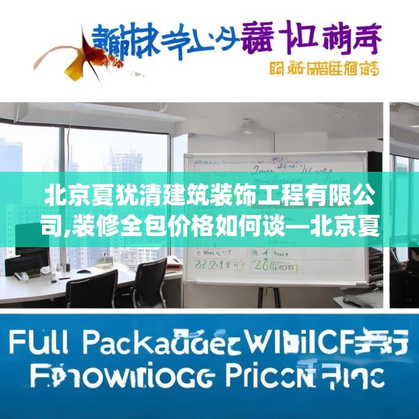北京夏犹清建筑装饰工程有限公司,装修全包价格如何谈—北京夏犹清建筑装饰工程有限公司449.a325b326c329fgy.336bnbn