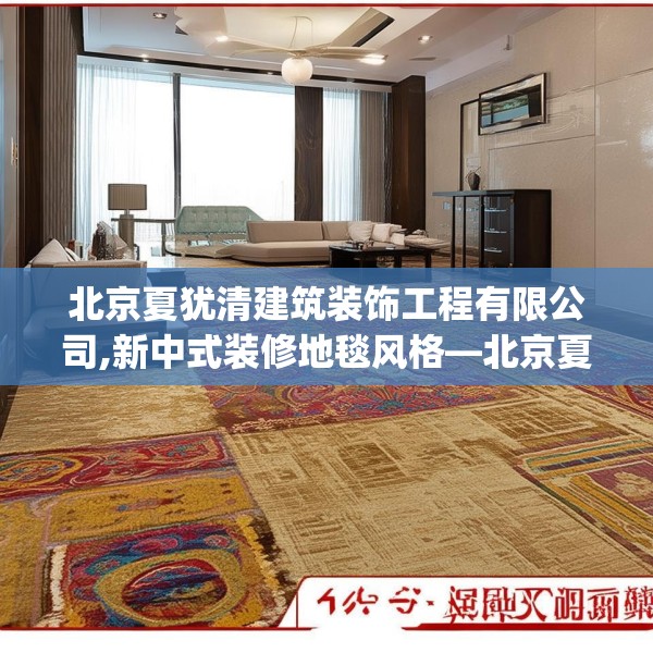 北京夏犹清建筑装饰工程有限公司,新中式装修地毯风格—北京夏犹清建筑装饰工程有限公司407.a283b284c287fgy.294cvcx