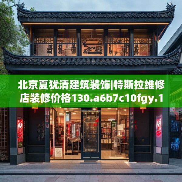 北京夏犹清建筑装饰|特斯拉维修店装修价格130.a6b7c10fgy.17htyj
