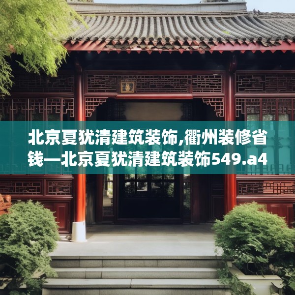 北京夏犹清建筑装饰,衢州装修省钱—北京夏犹清建筑装饰549.a425b426c429fgy.436fghfd
