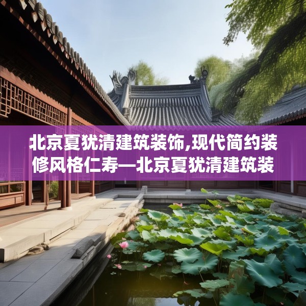 北京夏犹清建筑装饰,现代简约装修风格仁寿—北京夏犹清建筑装饰291.a167b168c171fgy.178uyk