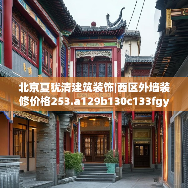 北京夏犹清建筑装饰|西区外墙装修价格253.a129b130c133fgy.140jhhj