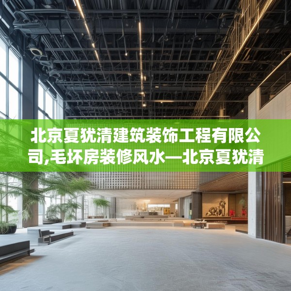北京夏犹清建筑装饰工程有限公司,毛坏房装修风水—北京夏犹清建筑装饰工程有限公司124.bfhsg