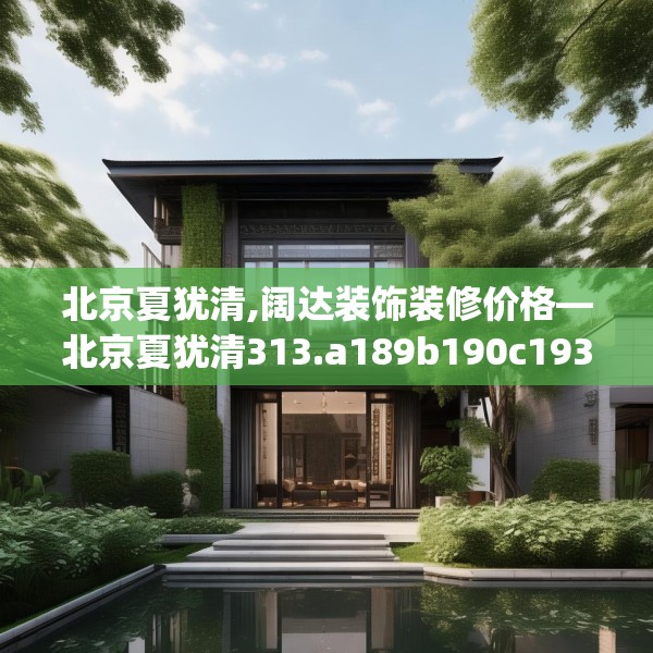 北京夏犹清,阔达装饰装修价格—北京夏犹清313.a189b190c193fgy.200fdsfds