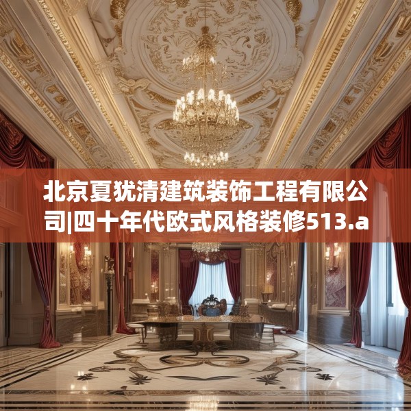 北京夏犹清建筑装饰工程有限公司|四十年代欧式风格装修513.a389b390c393fgy.400fghfd