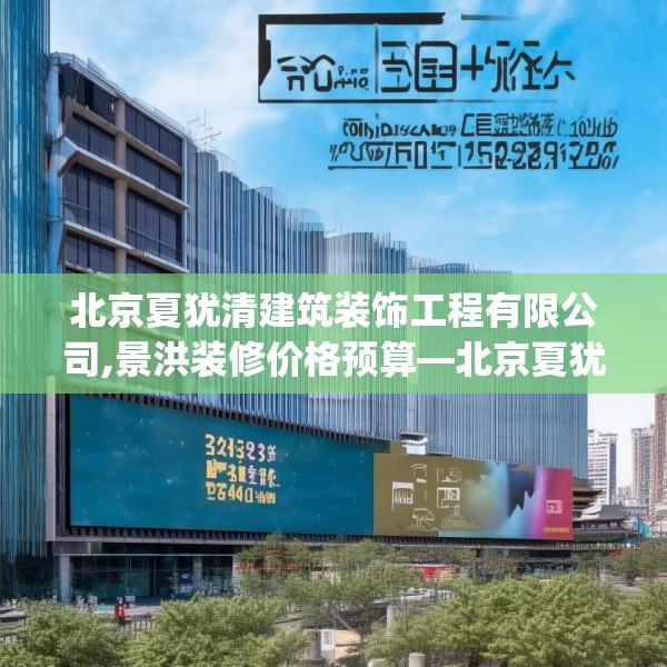 北京夏犹清建筑装饰工程有限公司,景洪装修价格预算—北京夏犹清建筑装饰工程有限公司222.a98b99c102fgy.109dsfds