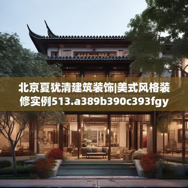 北京夏犹清建筑装饰|美式风格装修实例513.a389b390c393fgy.400fghfd