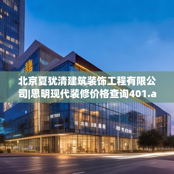 北京夏犹清建筑装饰工程有限公司|思明现代装修价格查询401.a277b278c281fgy.288fds