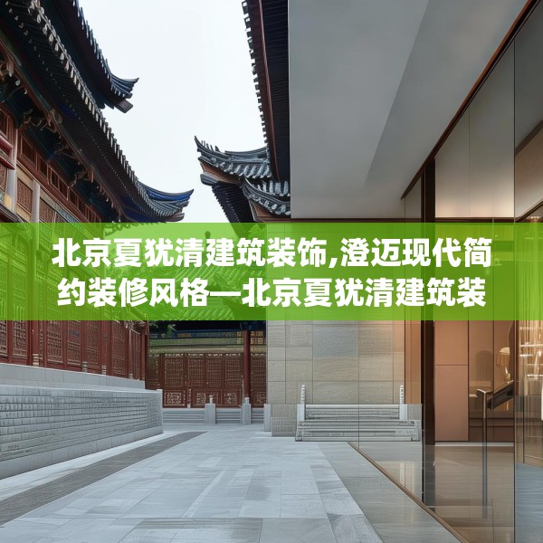 北京夏犹清建筑装饰,澄迈现代简约装修风格—北京夏犹清建筑装饰578.a454b455c458fgy.46576659
