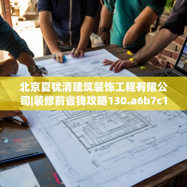 北京夏犹清建筑装饰工程有限公司|装修前省钱攻略130.a6b7c10fgy.17htyj