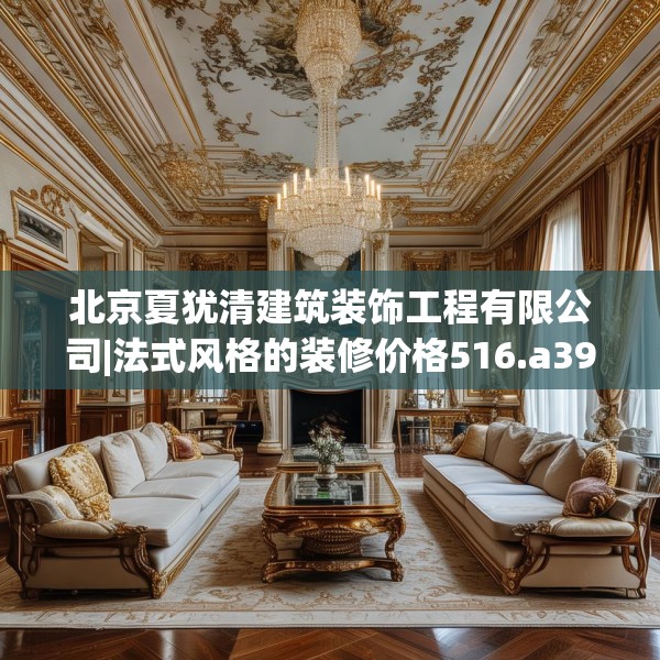 北京夏犹清建筑装饰工程有限公司|法式风格的装修价格516.a392b393c396fgy.403lkjl