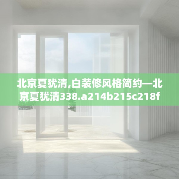 北京夏犹清,白装修风格简约—北京夏犹清338.a214b215c218fgy.225xczxv