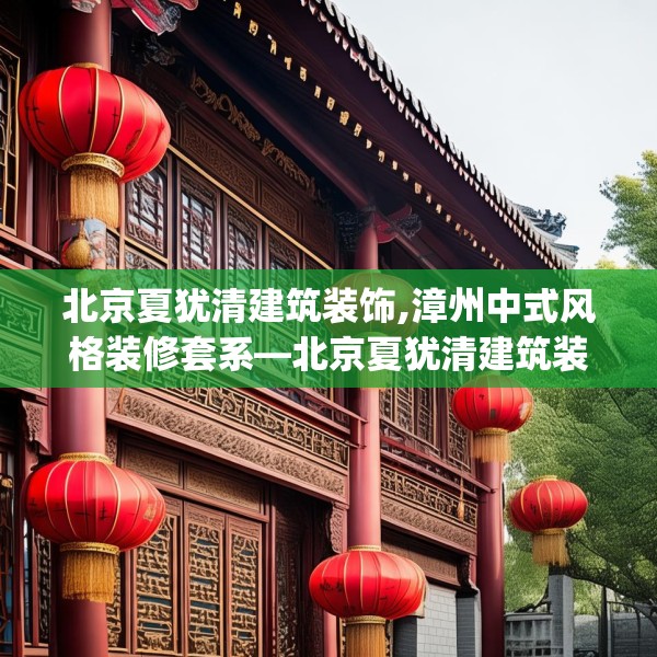 北京夏犹清建筑装饰,漳州中式风格装修套系—北京夏犹清建筑装饰147.a23b24c27fgy.34uyk
