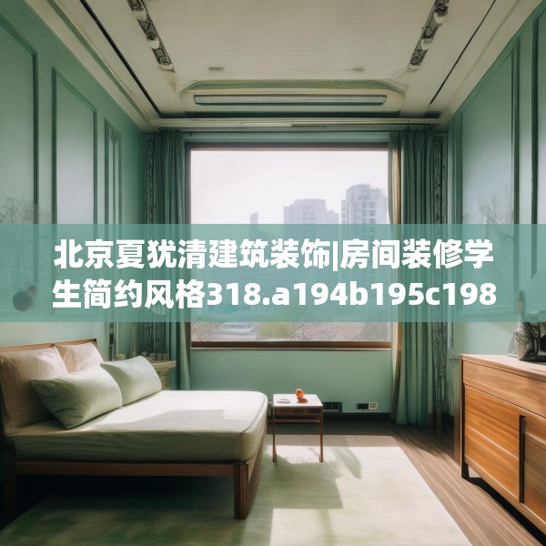 北京夏犹清建筑装饰|房间装修学生简约风格318.a194b195c198fgy.205lkjl