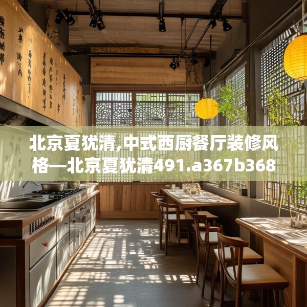 北京夏犹清,中式西厨餐厅装修风格—北京夏犹清491.a367b368c371fgy.378fds