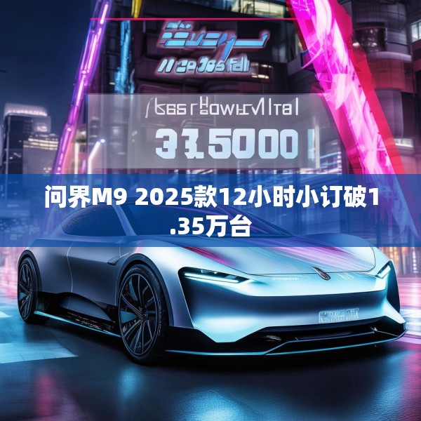 问界M9 2025款12小时小订破1.35万台