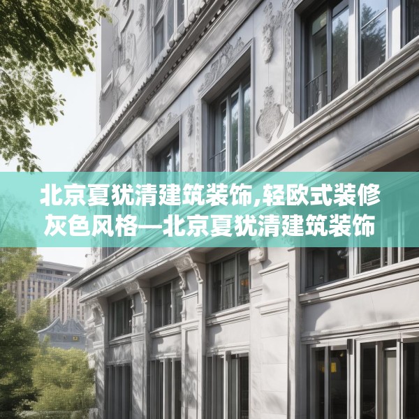北京夏犹清建筑装饰,轻欧式装修灰色风格—北京夏犹清建筑装饰553.a429b430c433fgy.440poiy