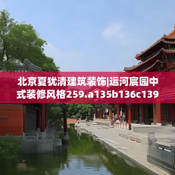 北京夏犹清建筑装饰|运河宸园中式装修风格259.a135b136c139fgy.146fdsfds