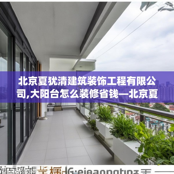 北京夏犹清建筑装饰工程有限公司,大阳台怎么装修省钱—北京夏犹清建筑装饰工程有限公司211.a87b88c91fgy.98poiy