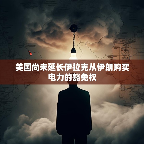 美国尚未延长伊拉克从伊朗购买电力的豁免权