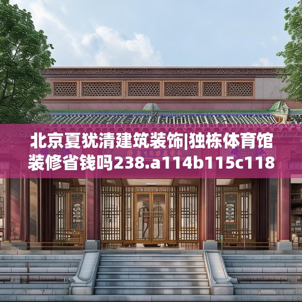 北京夏犹清建筑装饰|独栋体育馆装修省钱吗238.a114b115c118fgy.125htyj