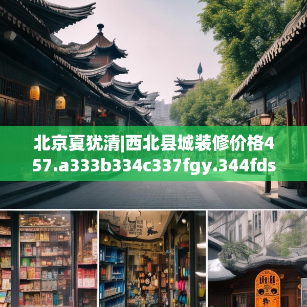 北京夏犹清|西北县城装修价格457.a333b334c337fgy.344fdsfds