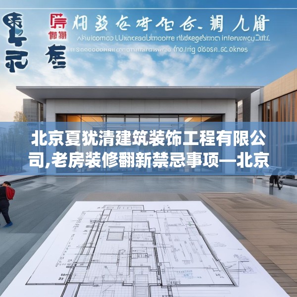 北京夏犹清建筑装饰工程有限公司,老房装修翻新禁忌事项—北京夏犹清建筑装饰工程有限公司474.a350b351c354fgy.361dsfds