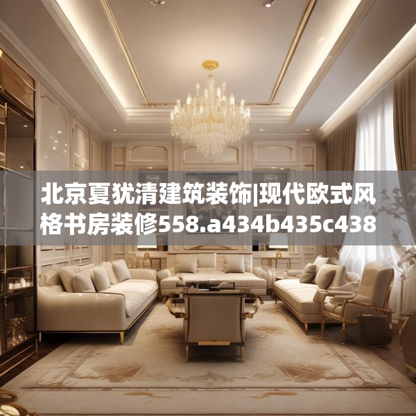 北京夏犹清建筑装饰|现代欧式风格书房装修558.a434b435c438fgy.445nbn