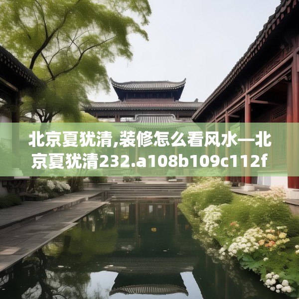 北京夏犹清,装修怎么看风水—北京夏犹清232.a108b109c112fgy.119dewqe